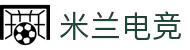 米兰电竞(MILAN ESPORTS)官方网站
